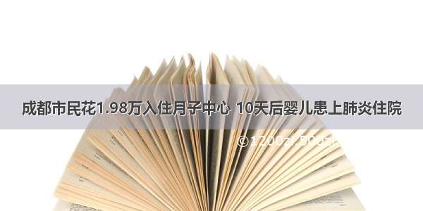 成都市民花1.98万入住月子中心 10天后婴儿患上肺炎住院