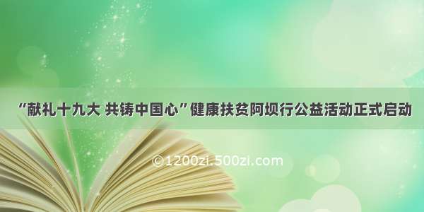 “献礼十九大 共铸中国心”健康扶贫阿坝行公益活动正式启动