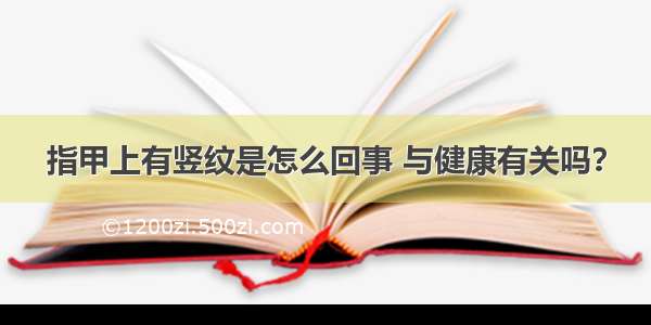 指甲上有竖纹是怎么回事 与健康有关吗？