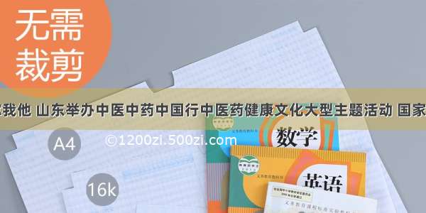 中医健康你我他 山东举办中医中药中国行中医药健康文化大型主题活动 国家中医药管理