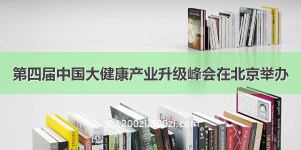 第四届中国大健康产业升级峰会在北京举办