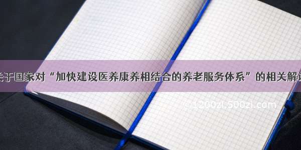 关于国家对“加快建设医养康养相结合的养老服务体系”的相关解读