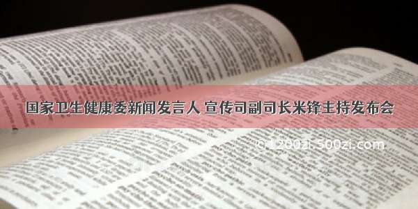 国家卫生健康委新闻发言人 宣传司副司长米锋主持发布会