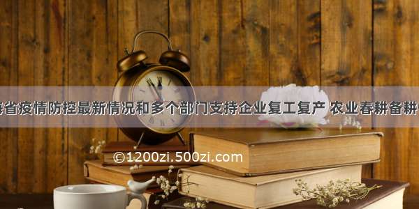 青海省疫情防控最新情况和多个部门支持企业复工复产 农业春耕备耕情况