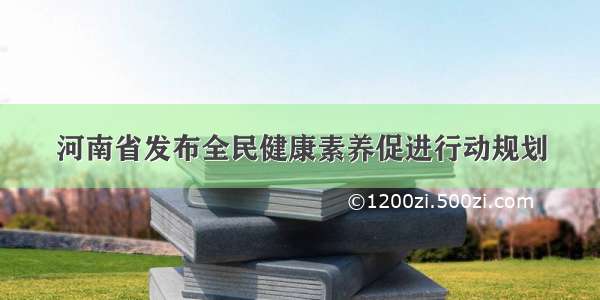 河南省发布全民健康素养促进行动规划