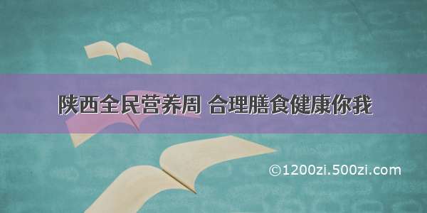 陕西全民营养周 合理膳食健康你我