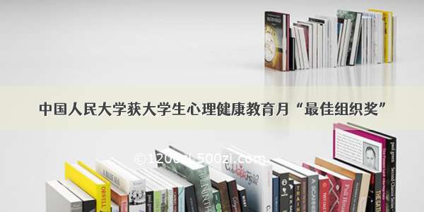 中国人民大学获大学生心理健康教育月“最佳组织奖”