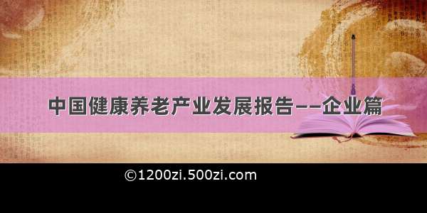 中国健康养老产业发展报告——企业篇