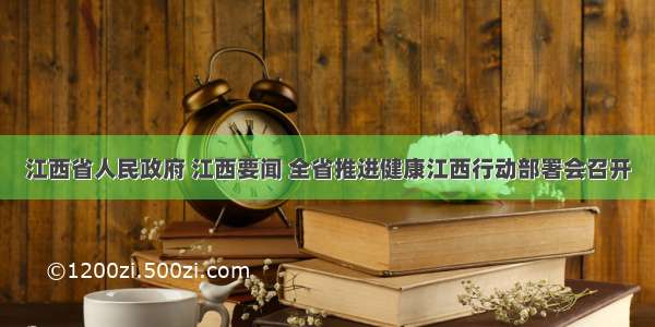 江西省人民政府 江西要闻 全省推进健康江西行动部署会召开