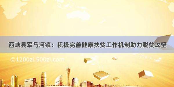 西峡县军马河镇：积极完善健康扶贫工作机制助力脱贫攻坚