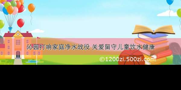 沁园打响家庭净水战役 关爱留守儿童饮水健康