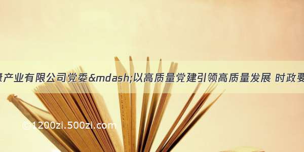 烟台新时代健康产业有限公司党委&mdash;以高质量党建引领高质量发展 时政要闻 烟台新闻网