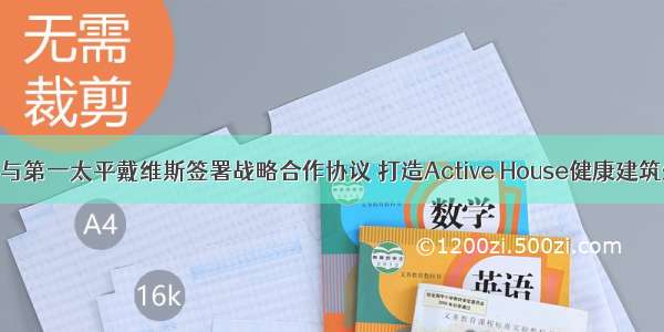 威卢克斯与第一太平戴维斯签署战略合作协议 打造Active House健康建筑生态体系