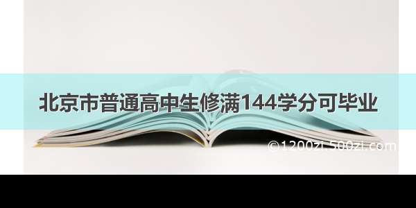 北京市普通高中生修满144学分可毕业