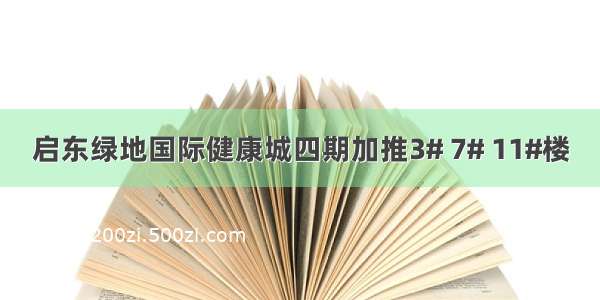 启东绿地国际健康城四期加推3# 7# 11#楼