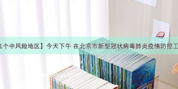 【北京仅剩1个中风险地区】今天下午 在北京市新型冠状病毒肺炎疫情防控工作第155场新