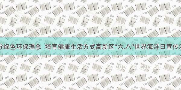 倡导绿色环保理念  培育健康生活方式高新区“六.八”世界海洋日宣传活动