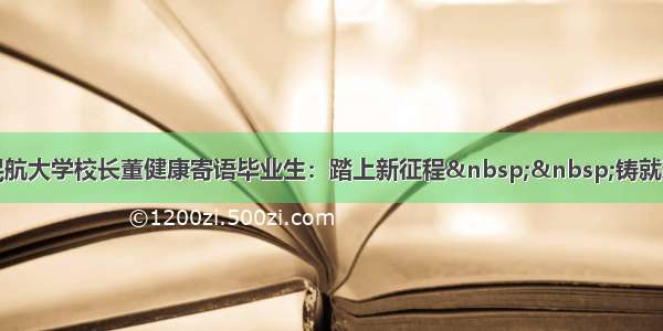 中国民航大学校长董健康寄语毕业生：踏上新征程&nbsp;&nbsp;铸就新希望