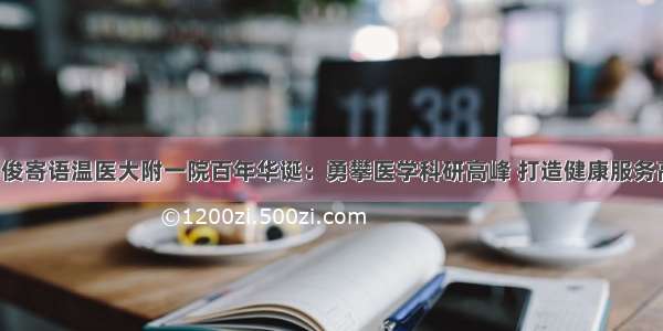 陈伟俊寄语温医大附一院百年华诞：勇攀医学科研高峰 打造健康服务高地！