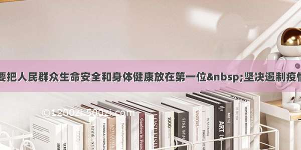 习近平：要把人民群众生命安全和身体健康放在第一位 坚决遏制疫情蔓延势头