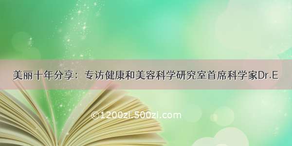 美丽十年分享：专访健康和美容科学研究室首席科学家Dr.E