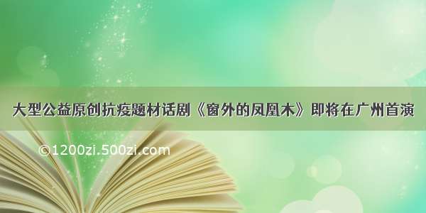 大型公益原创抗疫题材话剧《窗外的凤凰木》即将在广州首演