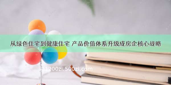 从绿色住宅到健康住宅 产品价值体系升级成房企核心战略