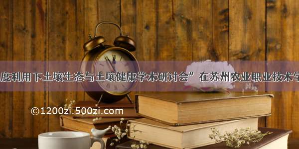 “高强度利用下土壤生态与土壤健康学术研讨会”在苏州农业职业技术学院举行