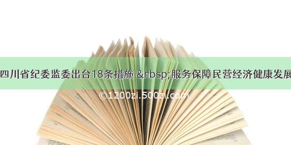 四川省纪委监委出台18条措施  服务保障民营经济健康发展