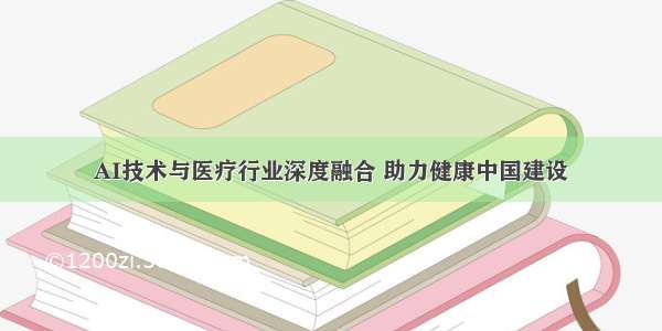 AI技术与医疗行业深度融合 助力健康中国建设