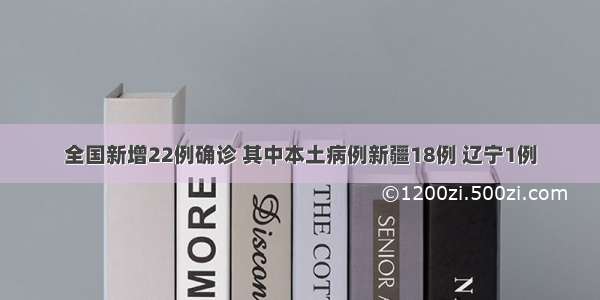 全国新增22例确诊 其中本土病例新疆18例 辽宁1例