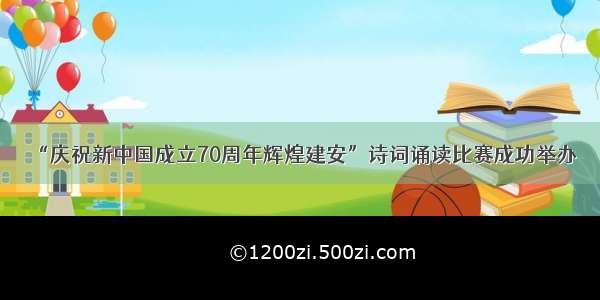 “庆祝新中国成立70周年辉煌建安”诗词诵读比赛成功举办