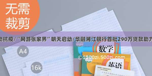 30万份中药助抗疫/“网游张家界”明天启动/华融湘江银行首批290万贷款助力企业（更多）