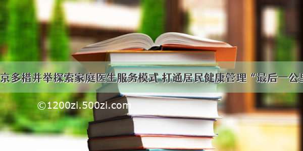 南京多措并举探索家庭医生服务模式 打通居民健康管理“最后一公里”