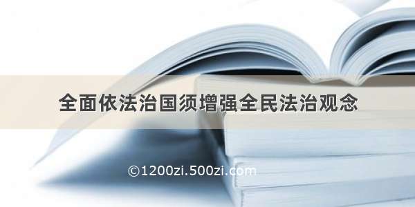 全面依法治国须增强全民法治观念