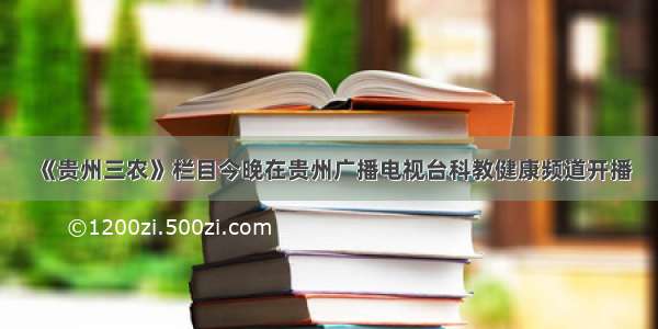 《贵州三农》栏目今晚在贵州广播电视台科教健康频道开播