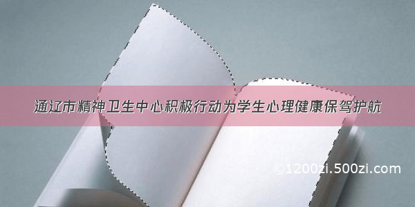 通辽市精神卫生中心积极行动为学生心理健康保驾护航