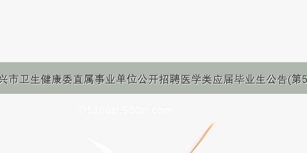 嘉兴市卫生健康委直属事业单位公开招聘医学类应届毕业生公告(第5号)