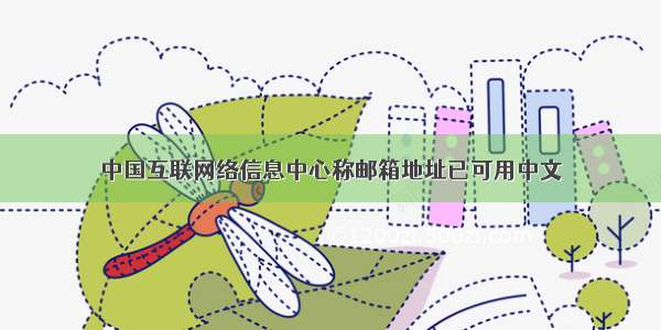 中国互联网络信息中心称邮箱地址已可用中文