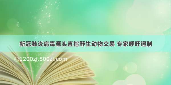 新冠肺炎病毒源头直指野生动物交易 专家呼吁遏制