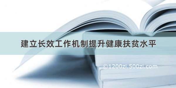 建立长效工作机制提升健康扶贫水平