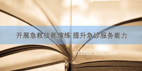 开展急救技能演练 提升急诊服务能力