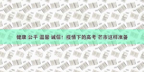 健康 公平 温馨 诚信！疫情下的高考 芒市这样准备