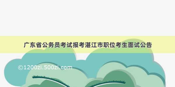 广东省公务员考试报考湛江市职位考生面试公告