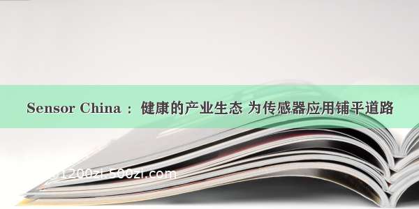 Sensor China ：健康的产业生态 为传感器应用铺平道路