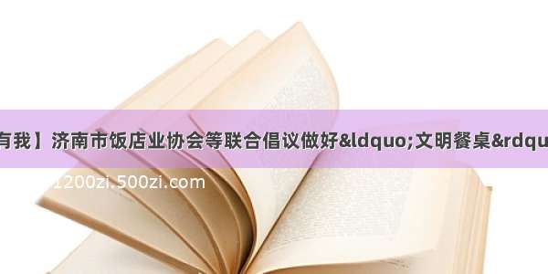 【文明健康 有你有我】济南市饭店业协会等联合倡议做好“文明餐桌” 一份吃不了？咱