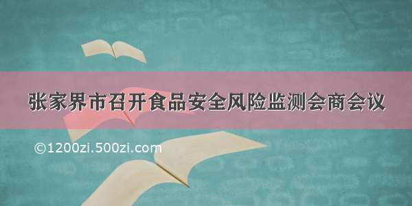 张家界市召开食品安全风险监测会商会议