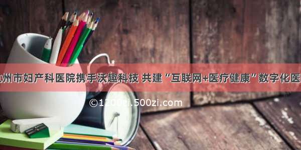 杭州市妇产科医院携手沃趣科技 共建“互联网+医疗健康”数字化医院