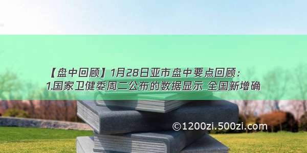 【盘中回顾】1月28日亚市盘中要点回顾：
1.国家卫健委周二公布的数据显示 全国新增确