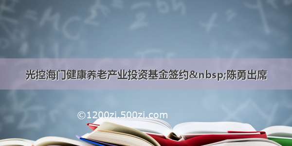 光控海门健康养老产业投资基金签约 陈勇出席